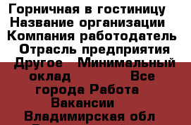 Горничная в гостиницу › Название организации ­ Компания-работодатель › Отрасль предприятия ­ Другое › Минимальный оклад ­ 18 000 - Все города Работа » Вакансии   . Владимирская обл.,Вязниковский р-н